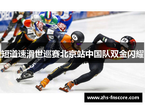 短道速滑世巡赛北京站中国队双金闪耀 短道速滑世巡赛北京站中国队双金闪耀
