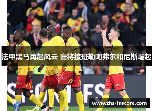 法甲黑马再起风云 谁将接班勒阿弗尔和尼斯崛起 法甲黑马再起风云 谁将接班勒阿弗尔和尼斯崛起