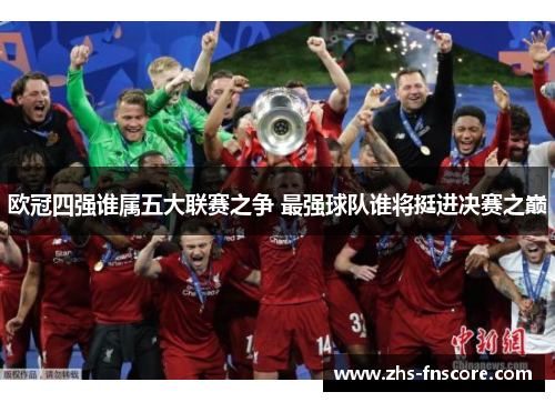 欧冠四强谁属五大联赛之争 最强球队谁将挺进决赛之巅 欧冠四强谁属五大联赛之争 最强球队谁将挺进决赛之巅