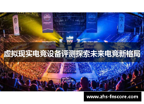 虚拟现实电竞设备评测探索未来电竞新格局 虚拟现实电竞设备评测探索未来电竞新格局