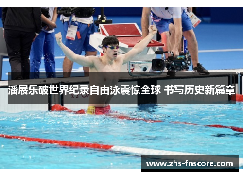 潘展乐破世界纪录自由泳震惊全球 书写历史新篇章