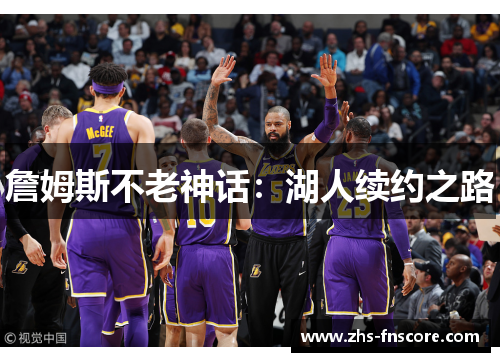 詹姆斯不老神话:湖人续约之路 詹姆斯不老神话:湖人续约之路