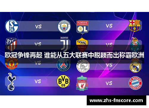 欧冠争锋再起 谁能从五大联赛中脱颖而出称霸欧洲 欧冠争锋再起 谁能从五大联赛中脱颖而出称霸欧洲