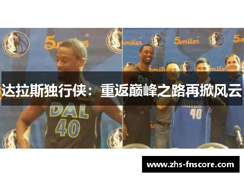 达拉斯独行侠:重返巅峰之路再掀风云 达拉斯独行侠:重返巅峰之路再掀风云