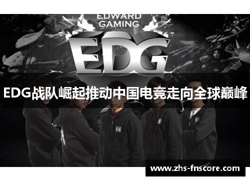 EDG战队崛起推动中国电竞走向全球巅峰 EDG战队崛起推动中国电竞走向全球巅峰