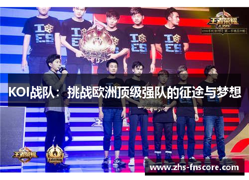 KOI战队:挑战欧洲顶级强队的征途与梦想 KOI战队:挑战欧洲顶级强队的征途与梦想