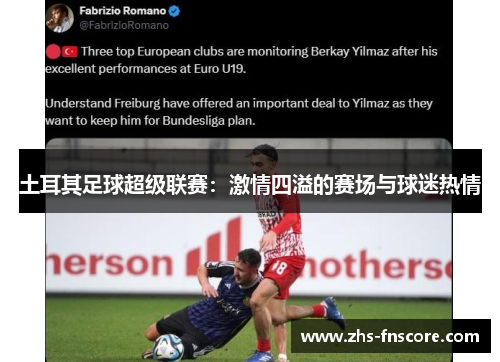 土耳其足球超级联赛:激情四溢的赛场与球迷热情 土耳其足球超级联赛:激情四溢的赛场与球迷热情