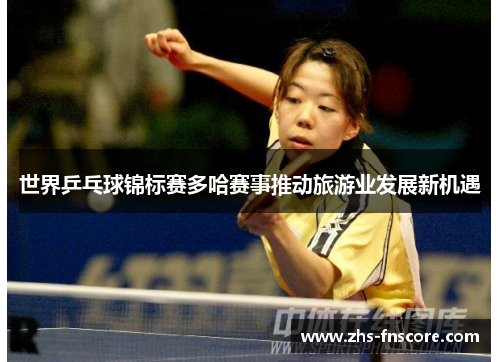 世界乒乓球锦标赛多哈赛事推动旅游业发展新机遇 世界乒乓球锦标赛多哈赛事推动旅游业发展新机遇