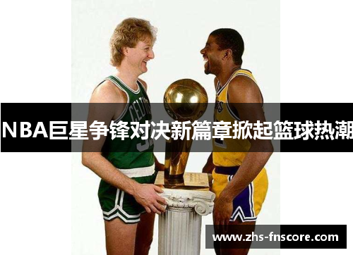 NBA巨星争锋对决新篇章掀起篮球热潮