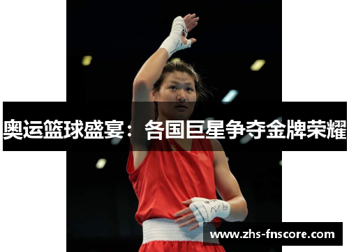 奥运篮球盛宴:各国巨星争夺金牌荣耀 奥运篮球盛宴:各国巨星争夺金牌荣耀