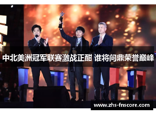 中北美洲冠军联赛激战正酣 谁将问鼎荣誉巅峰 中北美洲冠军联赛激战正酣 谁将问鼎荣誉巅峰