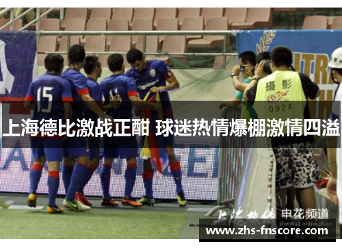上海德比激战正酣 球迷热情爆棚激情四溢 上海德比激战正酣 球迷热情爆棚激情四溢