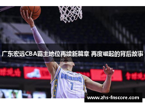 广东宏远CBA霸主地位再续新篇章 再度崛起的背后故事 广东宏远CBA霸主地位再续新篇章 再度崛起的背后故事