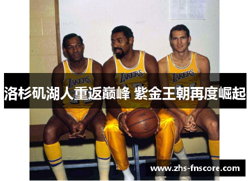 洛杉矶湖人重返巅峰 紫金王朝再度崛起 洛杉矶湖人重返巅峰 紫金王朝再度崛起