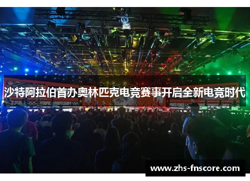 沙特阿拉伯首办奥林匹克电竞赛事开启全新电竞时代 沙特阿拉伯首办奥林匹克电竞赛事开启全新电竞时代