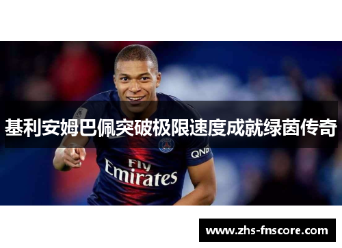 基利安姆巴佩突破极限速度成就绿茵传奇 基利安姆巴佩突破极限速度成就绿茵传奇