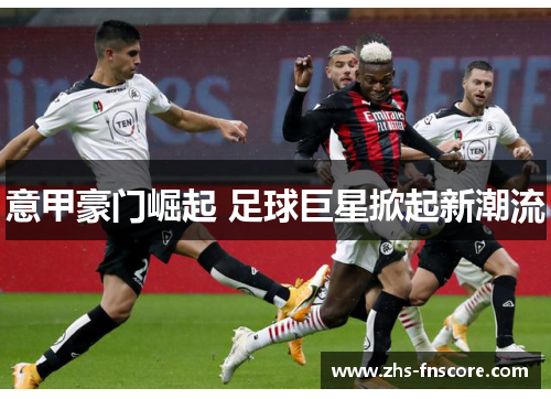 意甲豪门崛起 足球巨星掀起新潮流