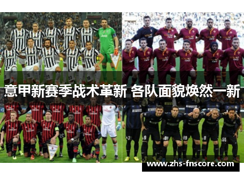 意甲新赛季战术革新 各队面貌焕然一新 意甲新赛季战术革新 各队面貌焕然一新