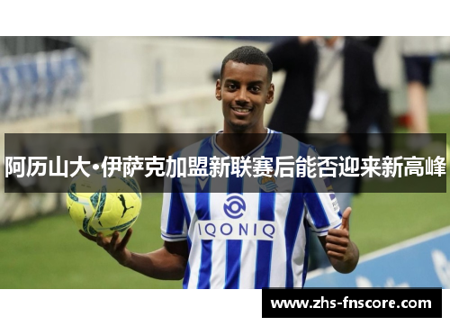 阿历山大·伊萨克加盟新联赛后能否迎来新高峰 阿历山大·伊萨克加盟新联赛后能否迎来新高峰