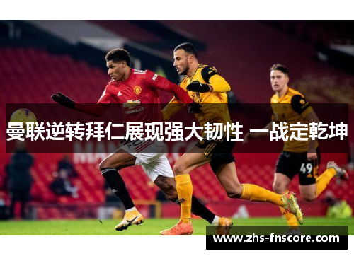 曼联逆转拜仁展现强大韧性 一战定乾坤 曼联逆转拜仁展现强大韧性 一战定乾坤