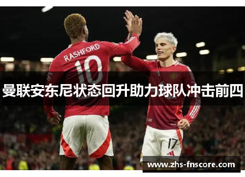 曼联安东尼状态回升助力球队冲击前四 曼联安东尼状态回升助力球队冲击前四