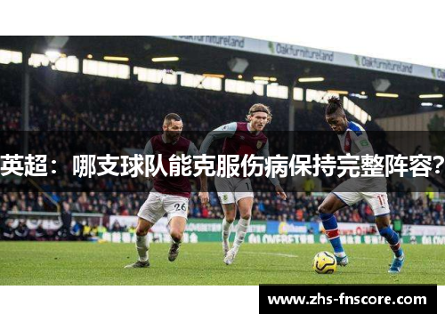英超:哪支球队能克服伤病保持完整阵容? 英超:哪支球队能克服伤病保持完整阵容?