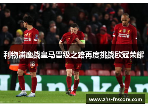利物浦鏖战皇马晋级之路再度挑战欧冠荣耀