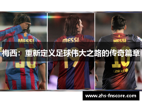 梅西:重新定义足球伟大之路的传奇篇章 梅西:重新定义足球伟大之路的传奇篇章