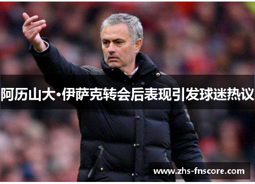 阿历山大·伊萨克转会后表现引发球迷热议 阿历山大·伊萨克转会后表现引发球迷热议