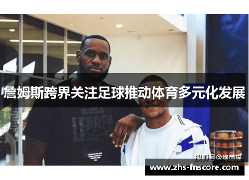 詹姆斯跨界关注足球推动体育多元化发展