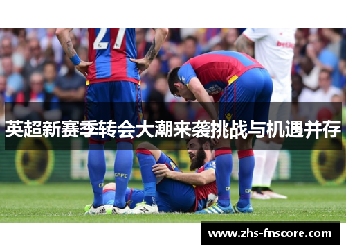 英超新赛季转会大潮来袭挑战与机遇并存