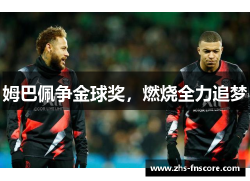 姆巴佩争金球奖,燃烧全力追梦 姆巴佩争金球奖,燃烧全力追梦
