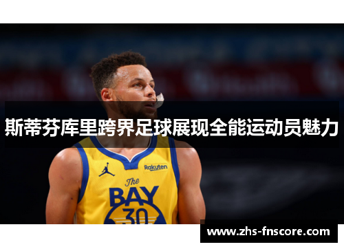 斯蒂芬库里跨界足球展现全能运动员魅力 斯蒂芬库里跨界足球展现全能运动员魅力