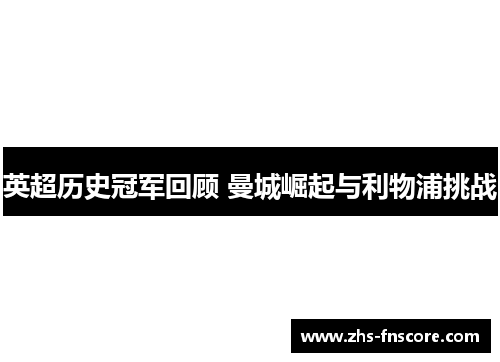 英超历史冠军回顾 曼城崛起与利物浦挑战 英超历史冠军回顾 曼城崛起与利物浦挑战