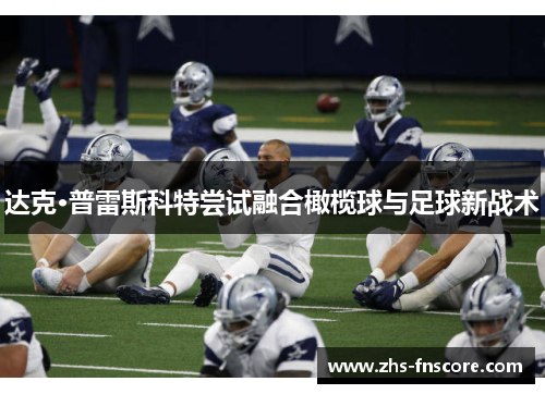达克·普雷斯科特尝试融合橄榄球与足球新战术 达克·普雷斯科特尝试融合橄榄球与足球新战术
