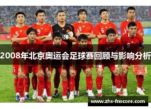 2008年北京奥运会足球赛回顾与影响分析 2008年北京奥运会足球赛回顾与影响分析