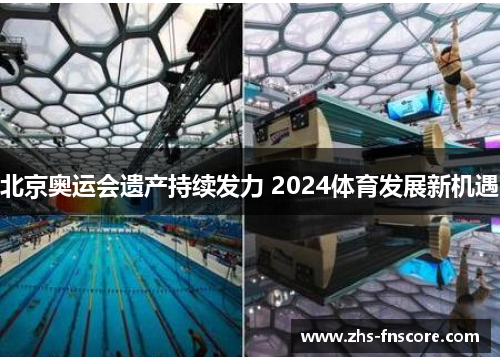 北京奥运会遗产持续发力 2024体育发展新机遇 北京奥运会遗产持续发力 2024体育发展新机遇