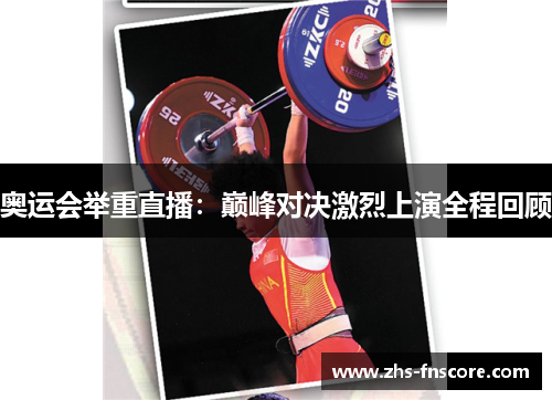 奥运会举重直播:巅峰对决激烈上演全程回顾 奥运会举重直播:巅峰对决激烈上演全程回顾