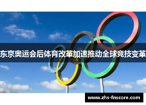 东京奥运会后体育改革加速推动全球竞技变革 东京奥运会后体育改革加速推动全球竞技变革