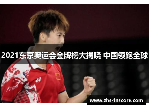 2021东京奥运会金牌榜大揭晓 中国领跑全球 2021东京奥运会金牌榜大揭晓 中国领跑全球
