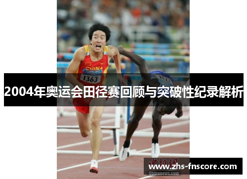 2004年奥运会田径赛回顾与突破性纪录解析 2004年奥运会田径赛回顾与突破性纪录解析