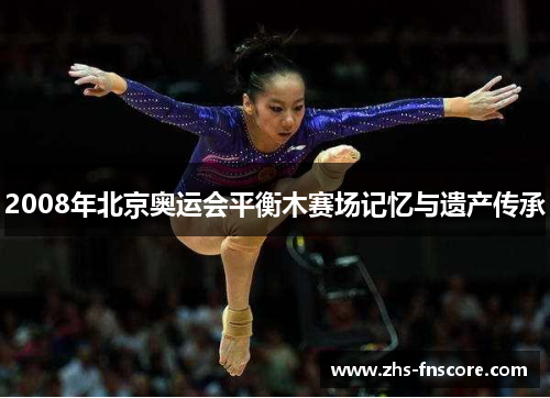 2008年北京奥运会平衡木赛场记忆与遗产传承 2008年北京奥运会平衡木赛场记忆与遗产传承