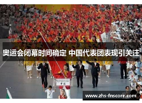 奥运会闭幕时间确定 中国代表团表现引关注 奥运会闭幕时间确定 中国代表团表现引关注