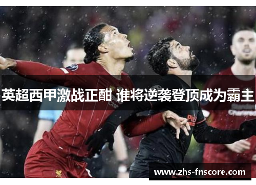 英超西甲激战正酣 谁将逆袭登顶成为霸主
